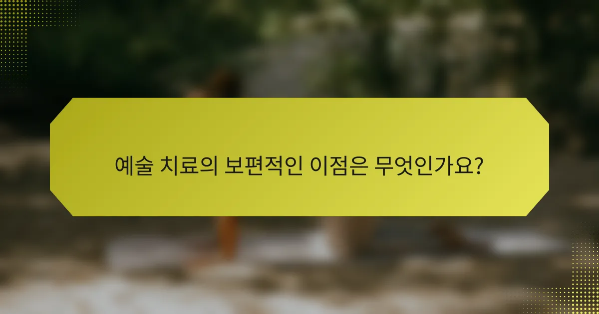 예술 치료의 보편적인 이점은 무엇인가요?