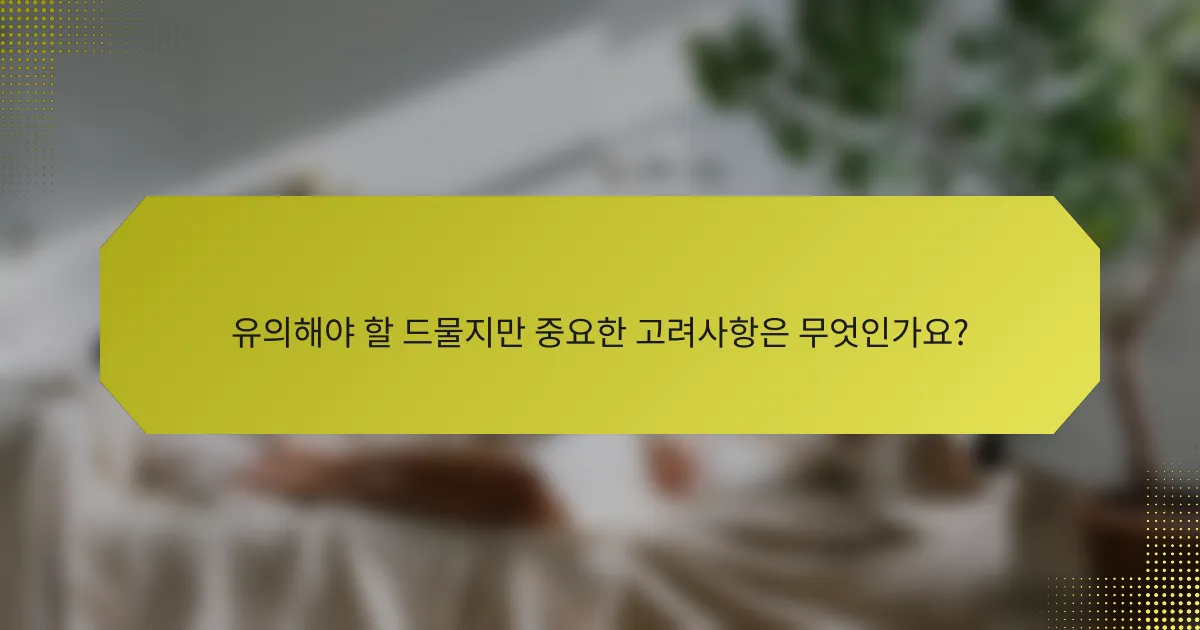 유의해야 할 드물지만 중요한 고려사항은 무엇인가요?